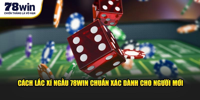 Cách Lắc Xí Ngầu 78WIN Chuẩn Xác Dành Cho Người Mới
